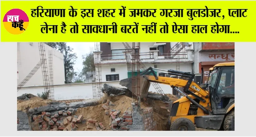 हरियाणा के इस शहर में जमकर गरजा बुलडोजर, प्लाट लेना है तो सावधानी बरतें नहीं तो ऐसा हाल होगा….