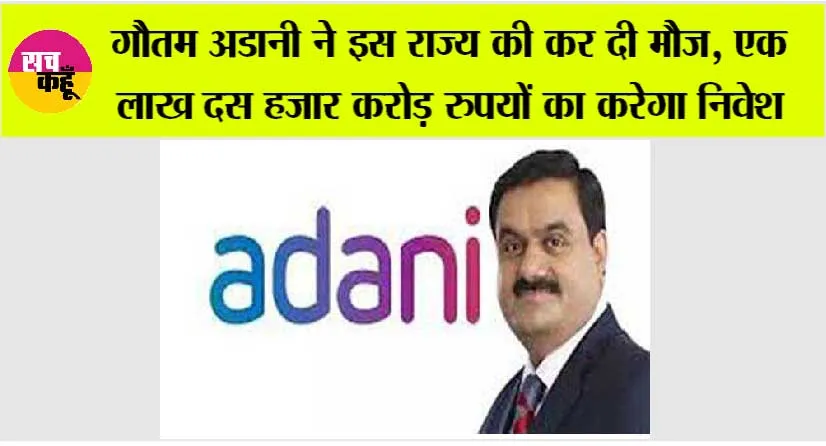 गौतम अडानी ने इस राज्य की कर दी मौज, एक लाख दस हजार करोड़ रुपयों का करेगा निवेश, किया ऐलान