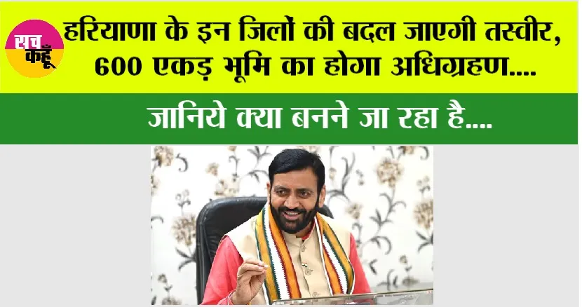 Haryana: हरियाणा के इन जिलों की बदल जाएगी तस्वीर, 600 एकड़ भूमि का होगा अधिग्रहण, जानिये क्या बनने जा रहा है….
