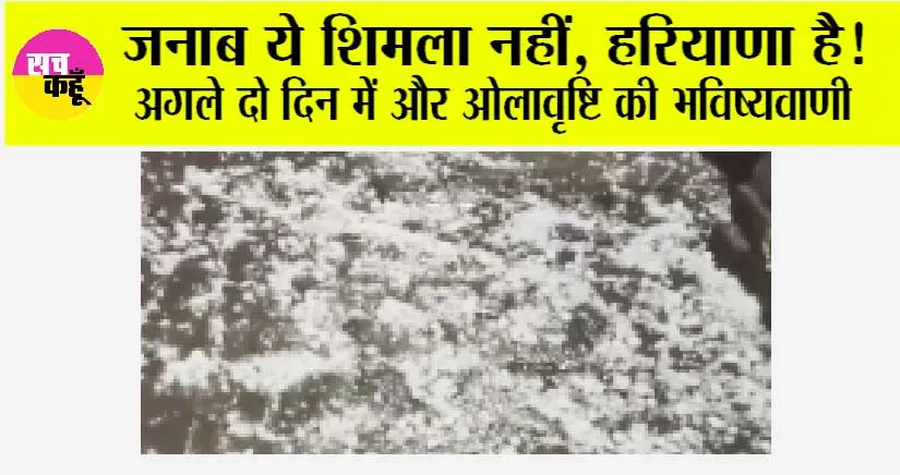 Haryana Weather: जनाब ये शिमला नहीं, हरियाणा है! अगले दो दिन में और ओलावृष्टि की भविष्यवाणी
