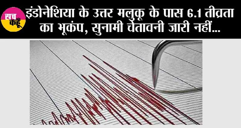 इंडोनेशिया के उत्तर मलुकू के पास 6.1 तीव्रता का भूकंप, सुनामी चेतावनी जारी नहीं
