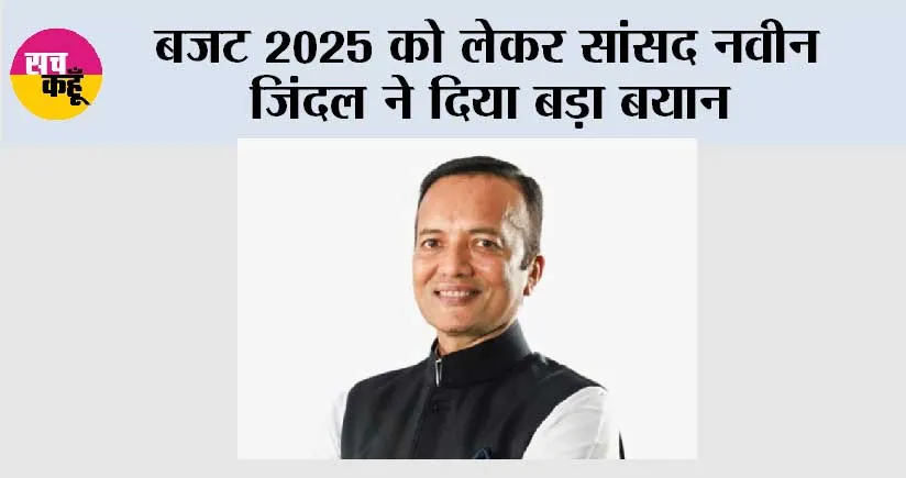 बजट 2025 को लेकर सांसद नवीन जिंदल ने दिया बड़ा बयान