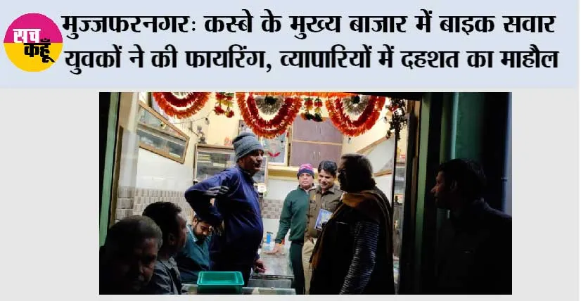 मुज्जफरनगर: कस्बे के मुख्य बाजार में बाइक सवार युवकों ने की फायरिंग, व्यापारियों में दहशत का माहौल