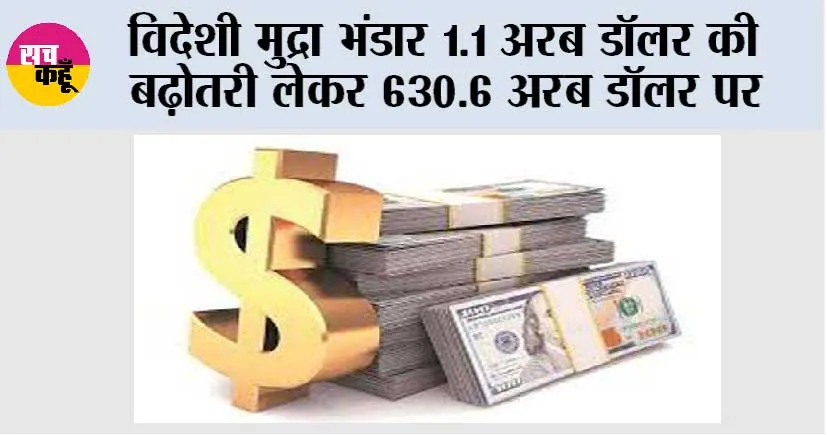 विदेशी मुद्रा भंडार 1.1 अरब डॉलर की बढ़ोतरी लेकर 630.6 अरब डॉलर पर