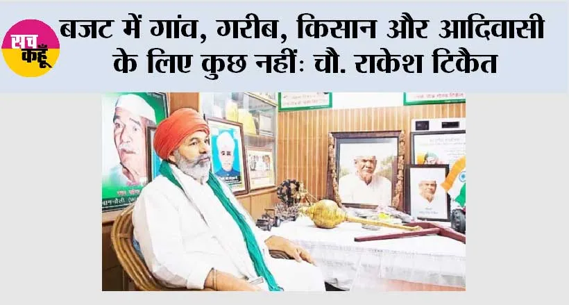 बजट में गांव,गरीब,किसान और आदिवासी के लिए कुछ नहीं: चौ. राकेश टिकैत 