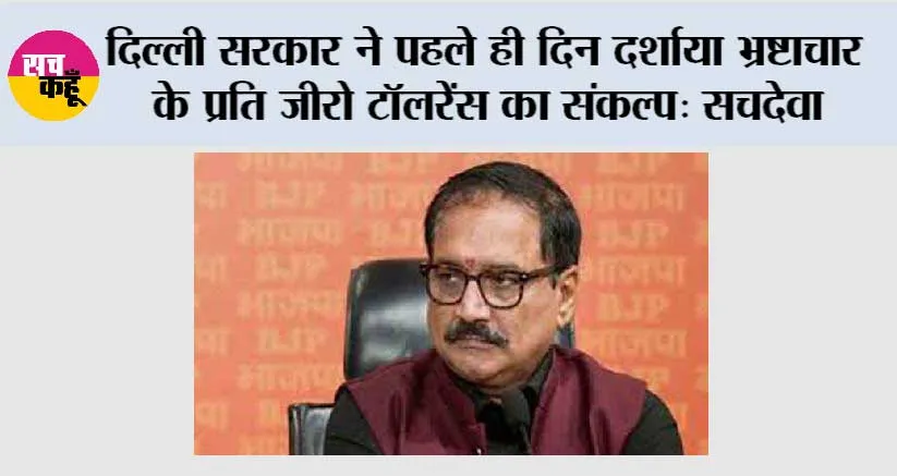 दिल्ली सरकार ने पहले ही दिन दर्शाया भ्रष्टाचार के प्रति जीरो टॉलरेंस का संकल्प: सचदेवा