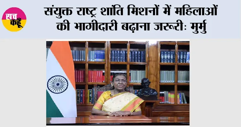 Droupadi Murmu: संयुक्त राष्ट्र शांति मिशनों में महिलाओं की भागीदारी बढाना जरूरी: मुर्मु