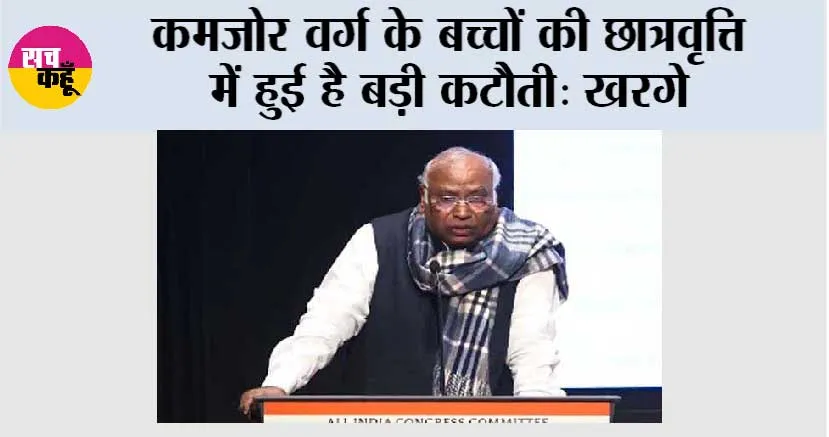कमजोर वर्ग के बच्चों की छात्रवृत्ति में हुई है बड़ी कटौती: खरगे
