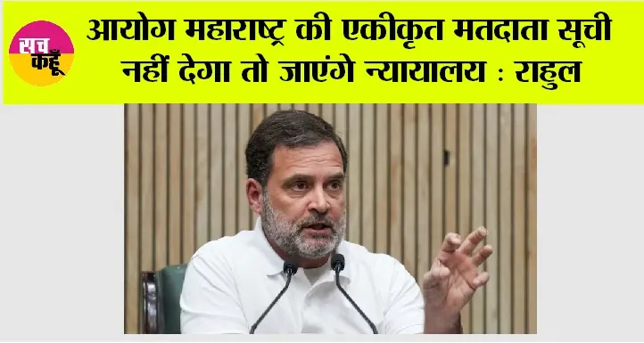 Rahul Gandhi: आयोग महाराष्ट्र की एकीकृत मतदाता सूची नहीं देगा तो जाएंगे न्यायालय: राहुल