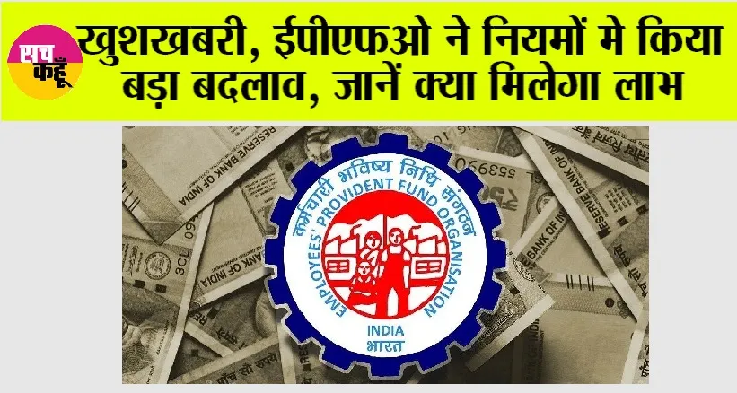EPFO News: खुशखबरी, ईपीएफओ ने नियमों मे किया बड़ा बदलाव, जानें क्या मिलेगा लाभ