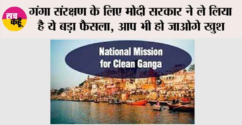 गंगा संरक्षण के लिए मोदी सरकार ने ले लिया है ये बड़ा फैसला, आप भी हो जाओगे खुश