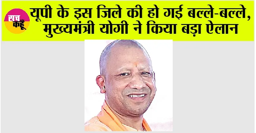 UP News: यूपी के इस जिले की हो गई बल्ले-बल्ले, सीएम योगी ने किया बड़ा ऐलान