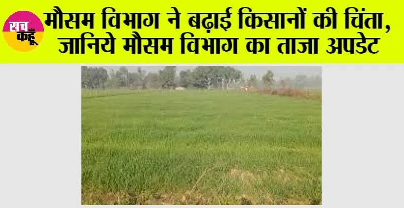 Weather: मौसम विभाग ने बढ़ाई किसानों की चिंता, जानिये मौसम विभाग का ताजा अपडेट