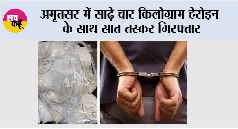 अमृतसर में साढ़े चार किलोग्राम हेरोइन के साथ सात तस्कर गिरफ्तार