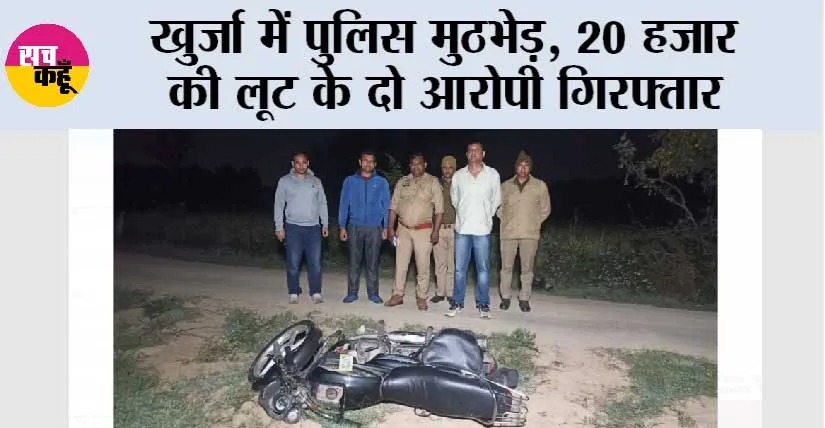 खुर्जा में पुलिस मुठभेड़, 20 हजार की लूट के दो आरोपी गिरफ्तार, अवैध हथियार और लूट के 6500 रुपये बरामद