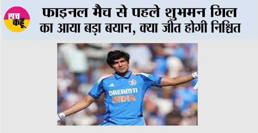फाइनल मैच से पहले शुभमन गिल का आया बड़ा बयान