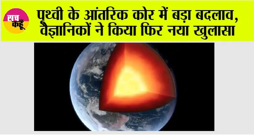 Earths Inner Core: पृथ्वी के आंतरिक कोर में बड़ा बदलाव, वैज्ञानिकों ने फिर किया नया खुलासा