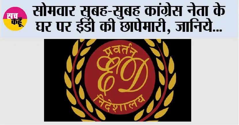 ED Latest News: सोमवार सुबह-सुबह कांग्रेस नेता के घर पर ईडी की छापेमारी, जानिये…