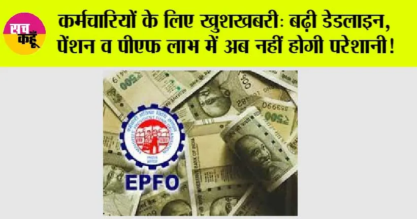 EPFO News: ईपीएफओ के कर्मचारियों के लिए खुशखबरी, बढ़ी डेडलाइन, पेंशन और PF लाभ में अब नहीं होगी परेशानी!