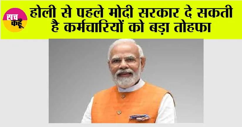 Government News: होली से पहले मोदी सरकार दे सकती है कर्मचारियों को बड़ा तोहफा