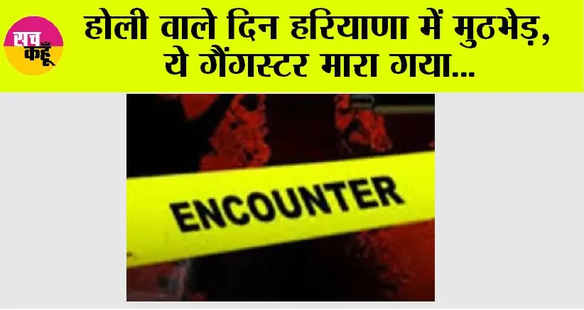 Haryana Encounter: इस वक्त की बड़ी खबर, होली वाले दिन हरियाणा में मुठभेड़, ये कुख्यात गैंगस्टर मारा गया