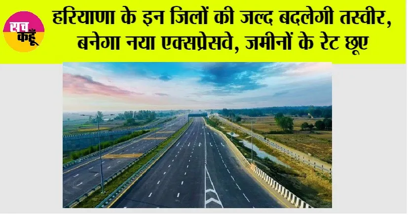 Haryana Expressways: हरियाणा के इन जिलों की जल्द बदलेगी तस्वीर, बनेगा नया एक्सप्रेसवे, जमीनों के रेट छूए