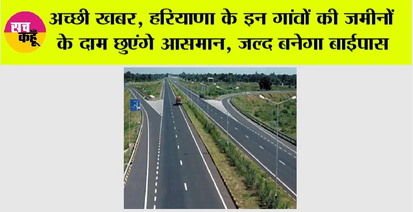 Haryana Highway: अच्छी खबर, हरियाणा के इन गांवों की जमीनों के दाम छुएंगे आसमान, जल्द बनेगा बाईपास