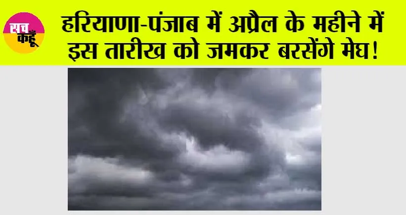 Haryana Punjab Weather: हरियाणा-पंजाब में अप्रैल महीने में इस तारीख को जमकर बरसेंगे मेघ!