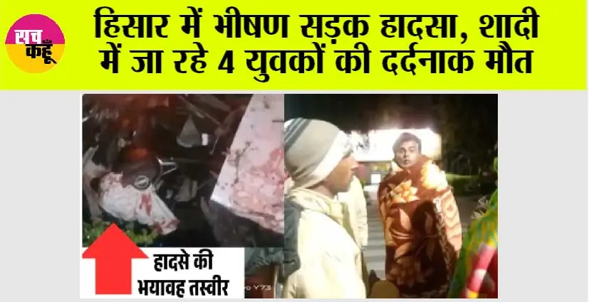 हिसार में भीषण सड़क हादसा, शादी में जा रहे 4 युवकों की दर्दनाक मौत