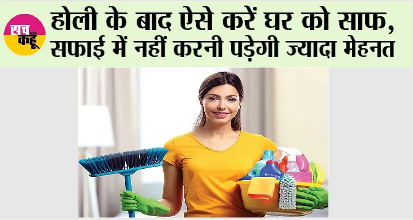 Holi 2025: होली के बाद ऐसे करें घर को साफ, सफाई में नहीं करनी पड़ेगी ज्यादा मेहनत