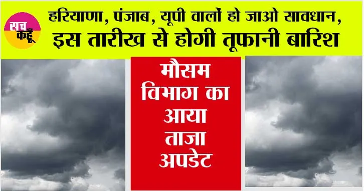 Imd Alert: हरियाणा, पंजाब, यूपी वालों हो जाओ सावधान, इस तारीख से होगी तूफानी बारिश