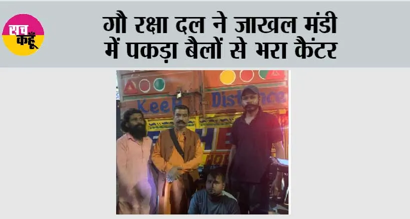 गौ रक्षा दल ने जाखल मंडी में पकड़ा बैलों से भरा कैंटर