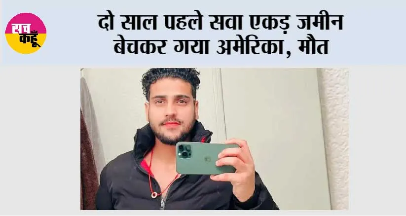 दो साल पहले सवा एकड़ जमीन बेचकर गया अमेरिका, मौत