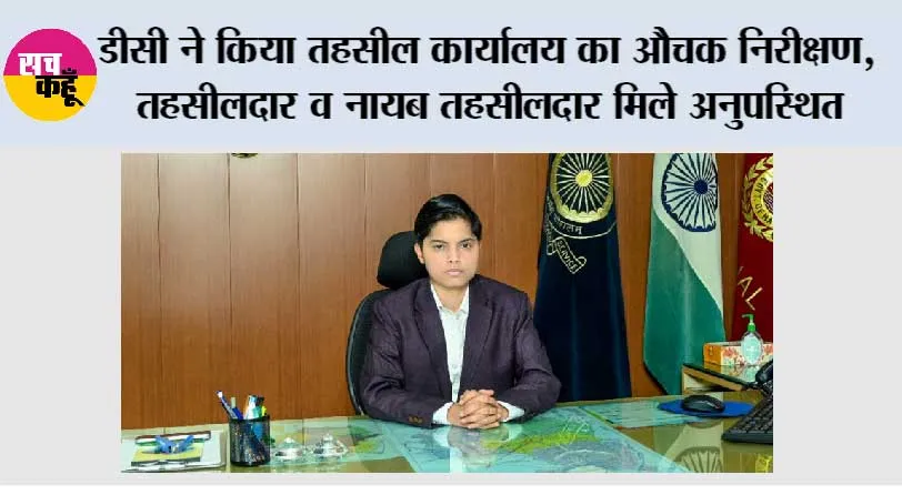 डीसी ने किया तहसील कार्यालय का औचक निरीक्षण, तहसीलदार व नायब तहसीलदार मिले अनुपस्थित, दोनों को नोटिस जारी