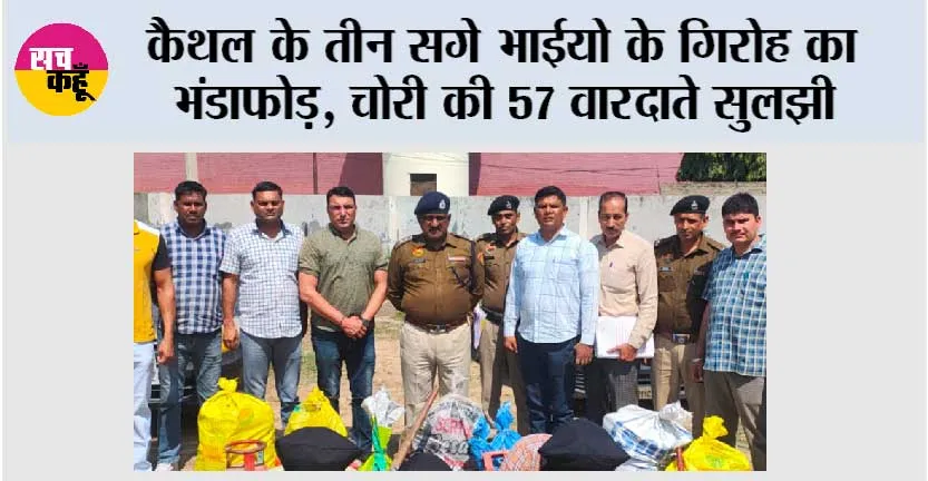 कैथल के तीन सगे भाईयो के गिरोह का भंडाफोड़, चोरी की 57 वारदाते सुलझी