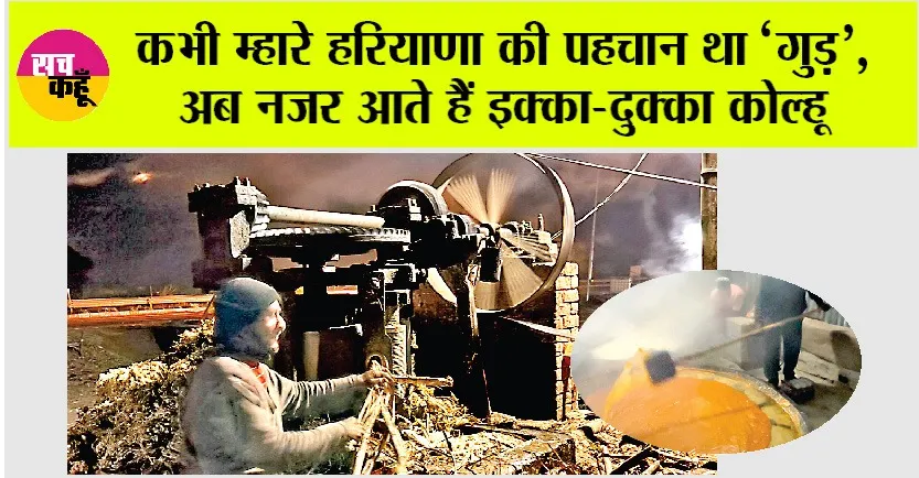 Jaggery: कभी म्हारे हरियाणा की पहचान था ‘गुड़’, अब नजर आते हैं इक्का-दुक्का कोल्हू