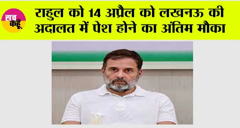 Rahul Gandhi: राहुल को 14 अप्रैल को लखनऊ की अदालत में पेश होने का अंतिम मौका