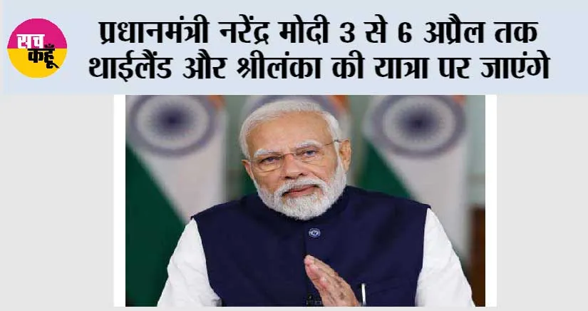 प्रधानमंत्री नरेंद्र मोदी 3 से 6 अप्रैल तक थाईलैंड और श्रीलंका की यात्रा पर जाएंगे