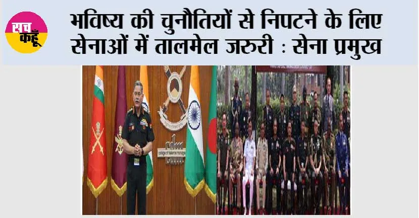 भविष्य की चुनौतियों से निपटने के लिए सेनाओं में तालमेल जरुरी : सेना प्रमुख