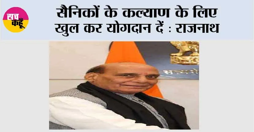 सैनिकों के कल्याण के लिए खुल कर योगदान दें : राजनाथ