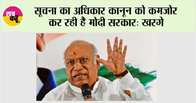 सूचना का अधिकार कानून को कमजोर कर रही है मोदी सरकार: खरगे
