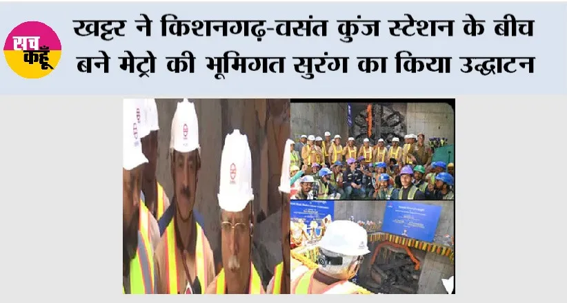 खट्टर ने किशनगढ़-वसंत कुंज स्टेशन के बीच बने मेट्रो की भूमिगत सुरंग का किया उद्घाटन
