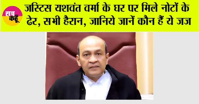 अरे बाप रे बाप, जस्टिस यशवंत वर्मा के घर पर मिले नोटों के ढेर, सभी हैरान, जानिये जानें कौन हैं ये जज
