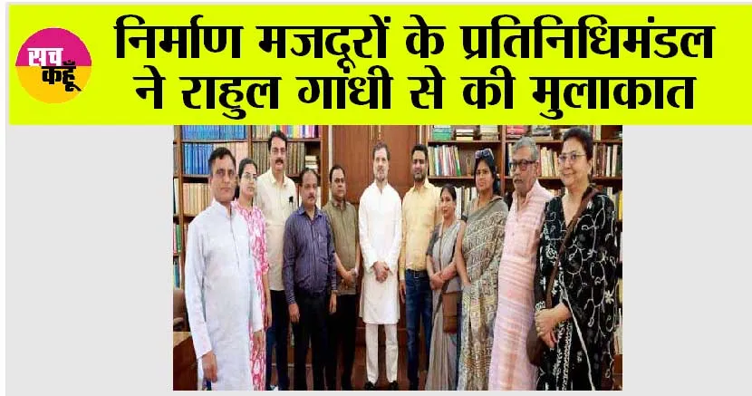 निर्माण मजदूरों के प्रतिनिधिमंडल ने राहुल गांधी से की मुलाकात 