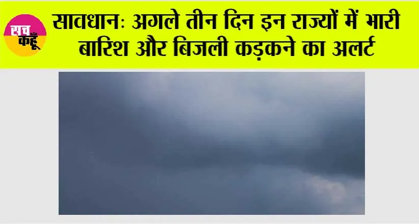 Rain Alert: सावधान: अगले तीन दिन इन राज्यों में भारी बारिश और बिजली कड़कने का अलर्ट