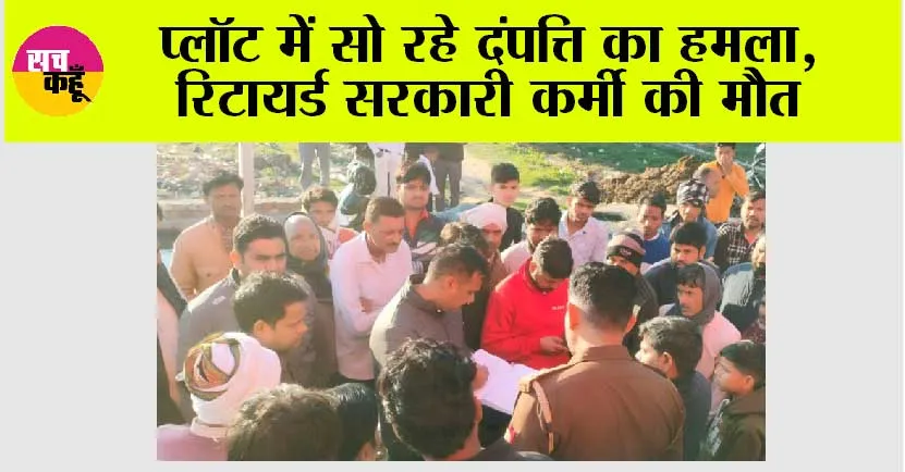 प्लॉट में सो रहे दंपत्ति का हमला, रिटायर्ड सरकारी कर्मी की मौत