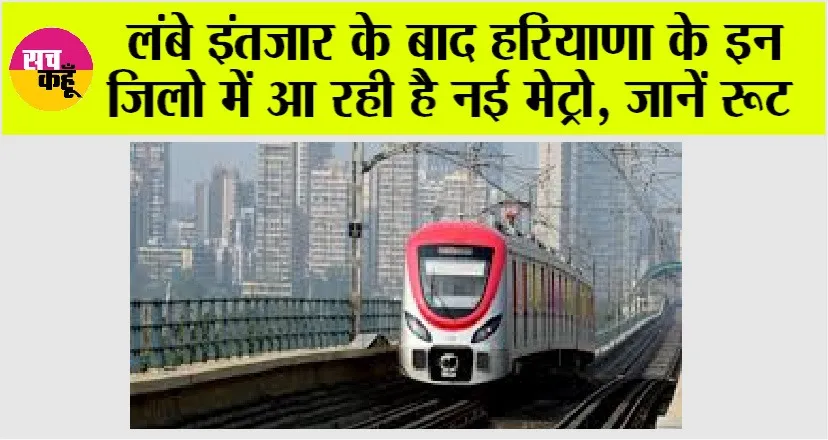 Haryana Metro: लंबे इंतजार के बाद हरियाणा के इन जिलो में आ रही है नई मेट्रो, जानें रूट