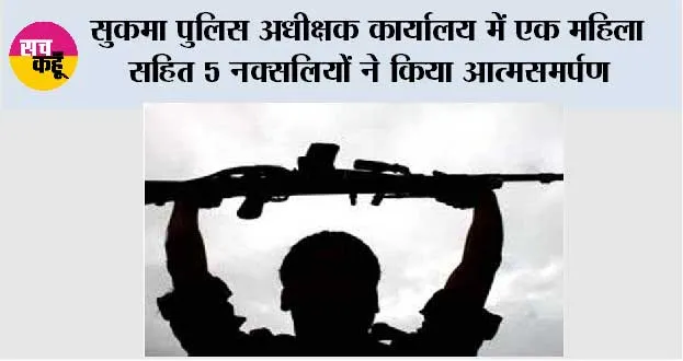 सुकमा पुलिस अधीक्षक कार्यालय में एक महिला सहित 5 नक्सलियों ने किया आत्मसमर्पण