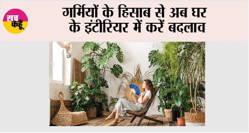 Summer Home Decor Idea: गर्मियों के हिसाब से अब घर के इंटीरियर में करें बदलाव