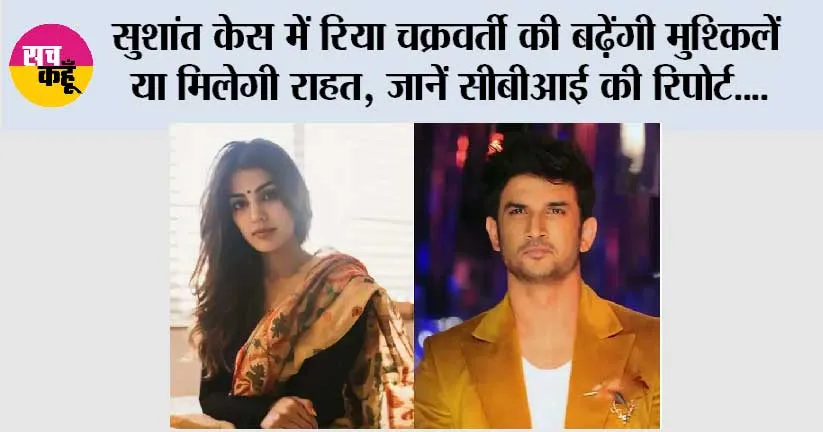 Sushant Case: सुशांत केस में रिया चक्रवर्ती की बढ़ेंगी मुश्किलें या मिलेगी राहत, जानें सीबीआई की रिपोर्ट….